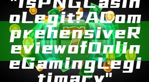 "Is PNG Casino Legit? A Comprehensive Review of Online Gaming Legitimacy"