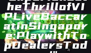 "Experience the Thrill of VIP Live Baccarat in Singapore: Play with Top Dealers Today!"