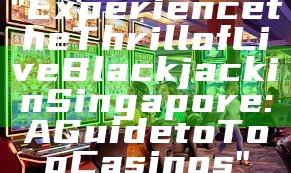 "Experience the Thrill of Live Blackjack in Singapore: A Guide to Top Casinos"