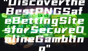 "Discover the Best PNG Safe Betting Sites for Secure Online Gambling"