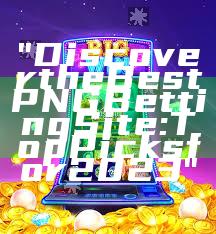 "Discover the Best PNG Betting Site: Top Picks for 2023"