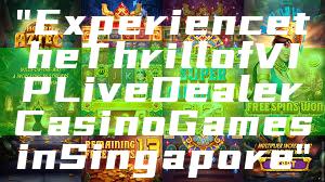 "Experience the Thrill of VIP Live Dealer Casino Games in Singapore"