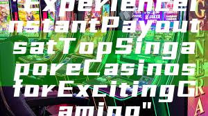 "Experience Instant Payouts at Top Singapore Casinos for Exciting Gaming"