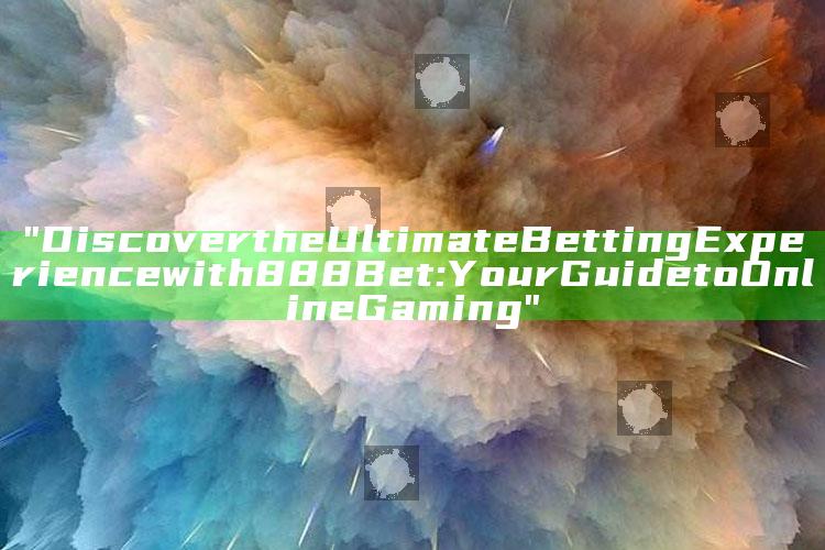 "Discover the Ultimate Betting Experience with 888 Bet: Your Guide to Online Gaming"